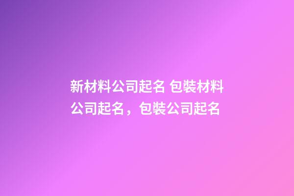 新材料公司起名 包裝材料公司起名，包裝公司起名-第1張-公司起名-玄機(jī)派